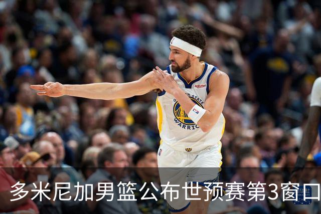 多米尼加男篮公布世预赛第3窗口期集训名单：唐斯&霍福德领衔